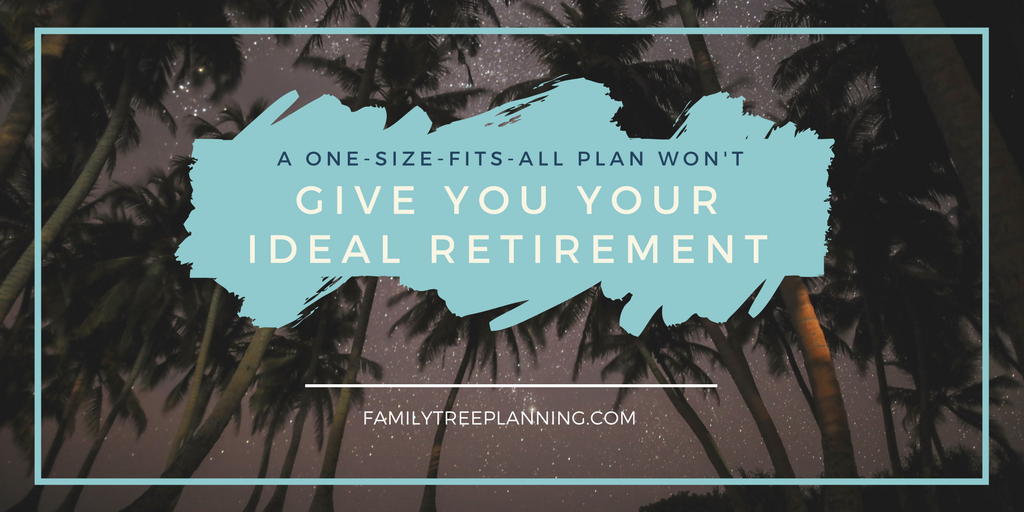 A One-Size-Fits-All Plan Won’t Give You Your Ideal Retirement
