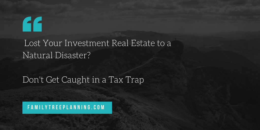 Lost Your Investment Real Estate to a Natural Disaster_ Don_t Get Caught in a Tax Trap